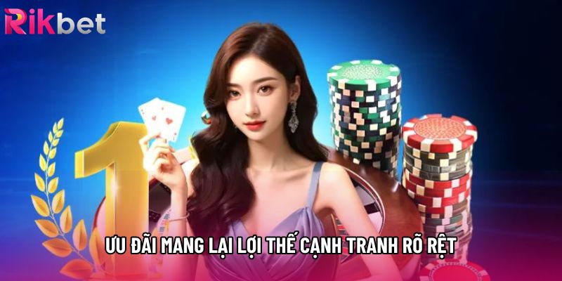 Ưu đãi mang lại lợi thế cạnh tranh rõ rệt